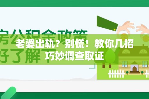 萍乡老婆出轨？别慌！教你几招巧妙调查取证