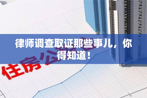 萍乡律师调查取证那些事儿，你得知道！