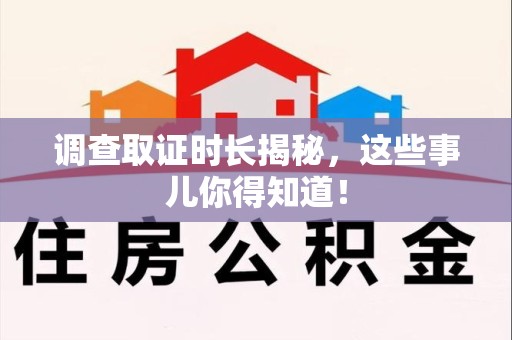 萍乡调查取证时长揭秘，这些事儿你得知道！