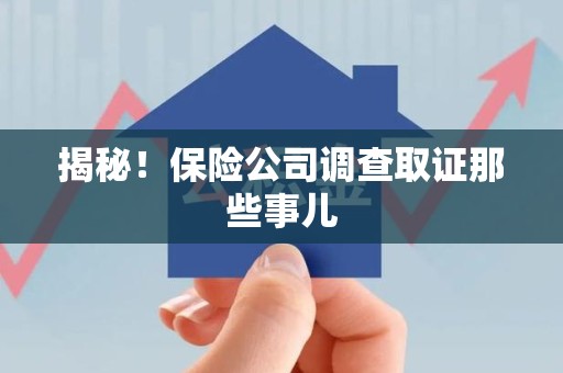 萍乡揭秘！保险公司调查取证那些事儿