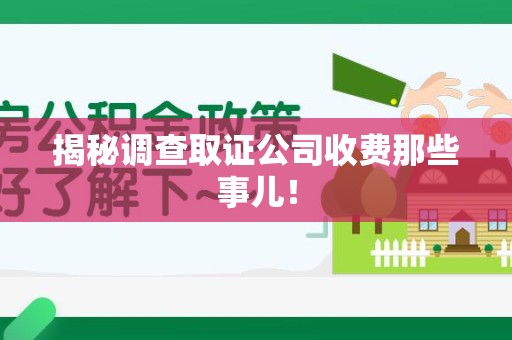 萍乡揭秘调查取证公司收费那些事儿！
