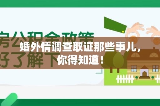 萍乡婚外情调查取证那些事儿，你得知道！