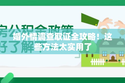 萍乡婚外情调查取证全攻略！这些方法太实用了