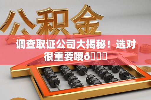 萍乡调查取证公司大揭秘！选对很重要哦😎