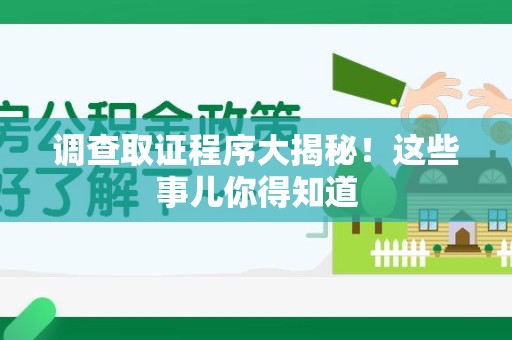 萍乡调查取证程序大揭秘！这些事儿你得知道
