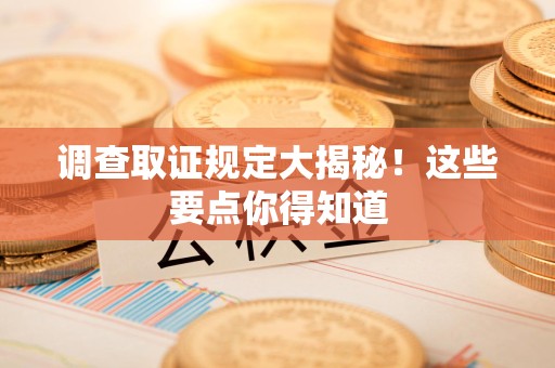 萍乡调查取证规定大揭秘!这些要点你得知道 萍乡调查取证规定大揭秘!这些要点你得知道