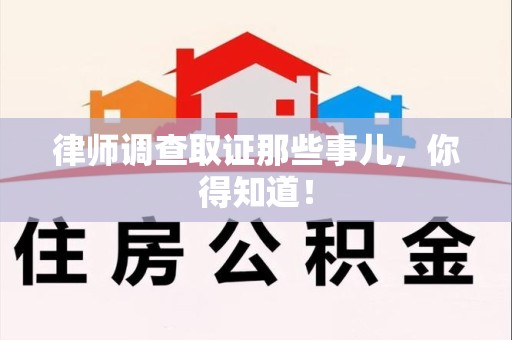 萍乡律师调查取证那些事儿，你得知道！