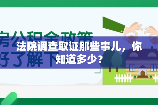 萍乡法院调查取证那些事儿，你知道多少？