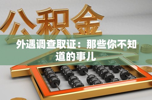 萍乡外遇调查取证：那些你不知道的事儿