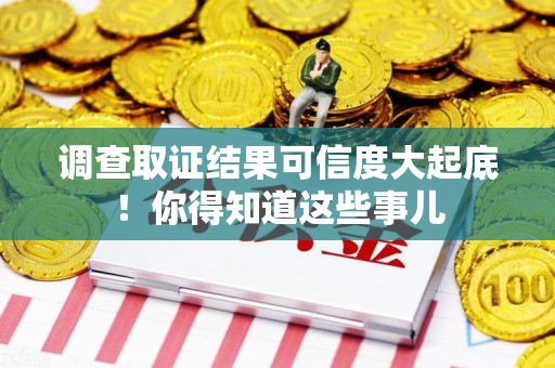萍乡调查取证结果可信度大起底！你得知道这些事儿