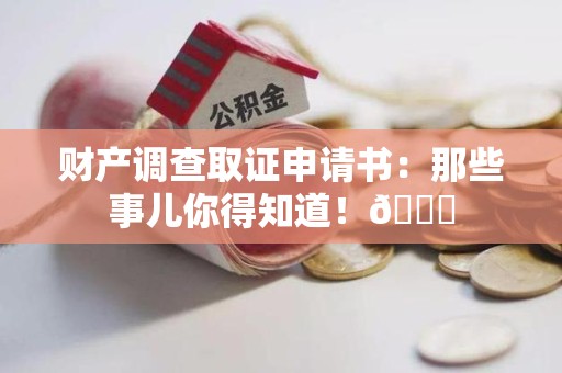 萍乡财产调查取证申请书：那些事儿你得知道！😎