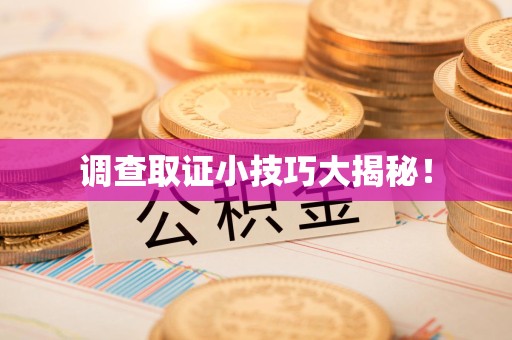 萍乡调查取证小技巧大揭秘！
