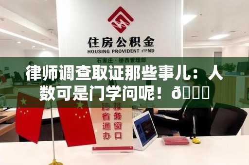 萍乡律师调查取证那些事儿：人数可是门学问呢！😎