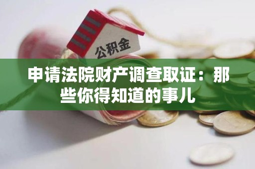 萍乡申请法院财产调查取证：那些你得知道的事儿