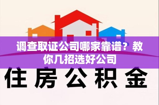 萍乡调查取证公司哪家靠谱？教你几招选好公司
