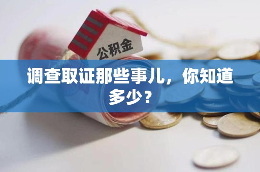 萍乡调查取证那些事儿，你知道多少？