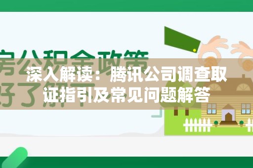 萍乡深入解读：腾讯公司调查取证指引及常见问题解答