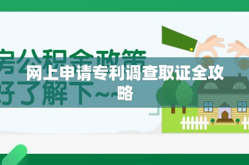 萍乡网上申请专利调查取证全攻略