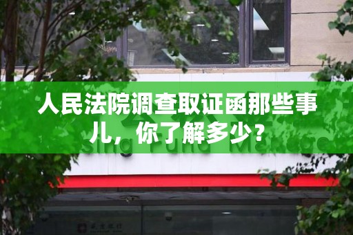 萍乡人民法院调查取证函那些事儿，你了解多少？