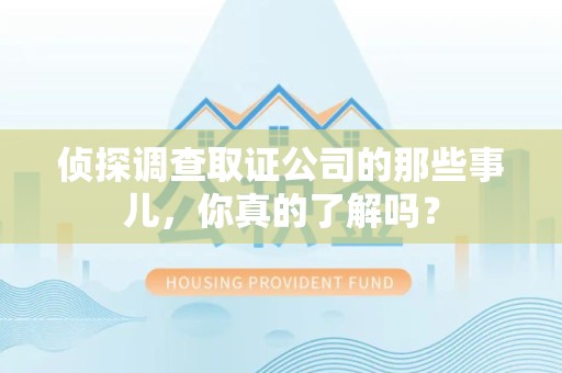 萍乡侦探调查取证公司的那些事儿，你真的了解吗？