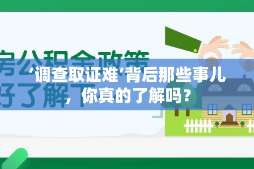 萍乡‘调查取证难’背后那些事儿，你真的了解吗？