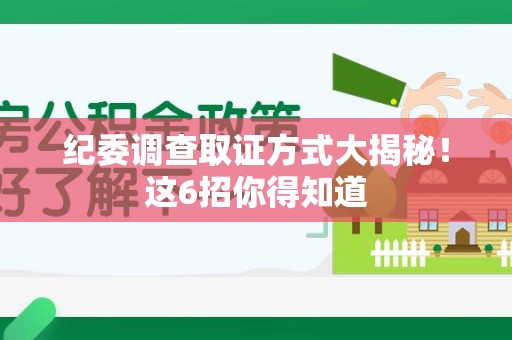 萍乡纪委调查取证方式大揭秘！这6招你得知道