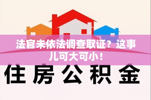 萍乡法官未依法调查取证？这事儿可大可小！