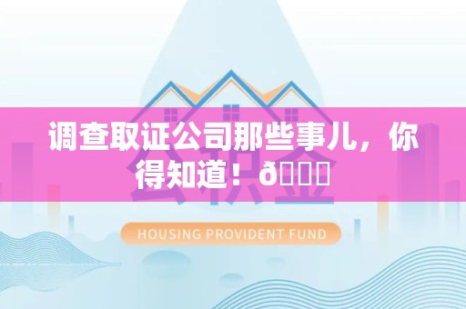 萍乡调查取证公司那些事儿，你得知道！😎
