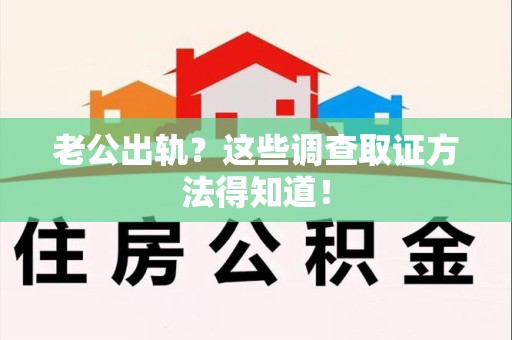 萍乡老公出轨？这些调查取证方法得知道！