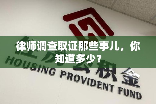 萍乡律师调查取证那些事儿，你知道多少？