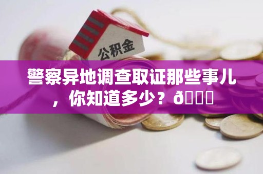 萍乡警察异地调查取证那些事儿，你知道多少？😎