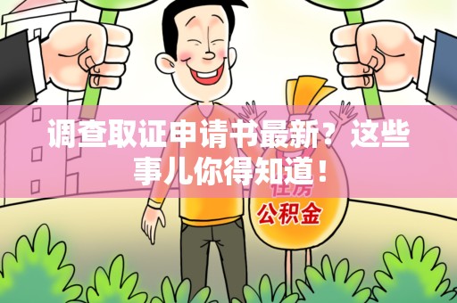 萍乡调查取证申请书最新？这些事儿你得知道！