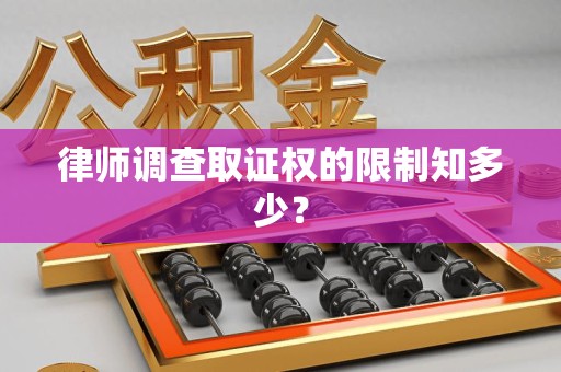 萍乡律师调查取证权的限制知多少？