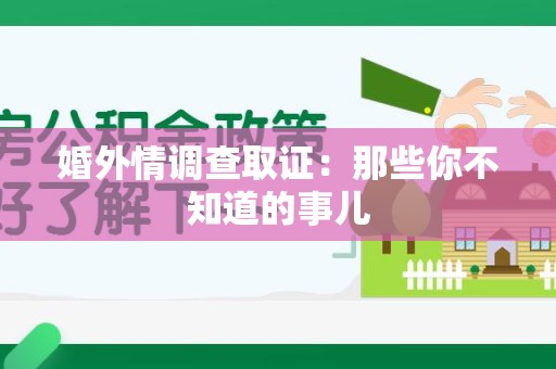 萍乡婚外情调查取证：那些你不知道的事儿