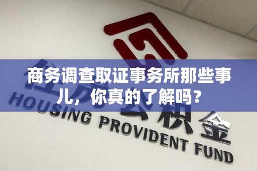 萍乡商务调查取证事务所那些事儿，你真的了解吗？