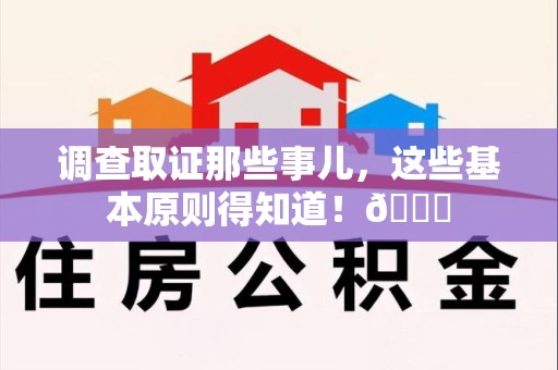 萍乡调查取证那些事儿，这些基本原则得知道！😎