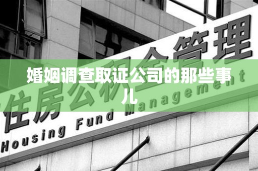 萍乡婚姻调查取证公司的那些事儿