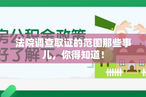 萍乡法院调查取证的范围那些事儿，你得知道！