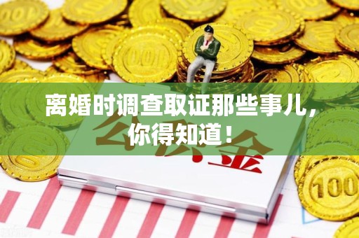 萍乡离婚时调查取证那些事儿，你得知道！