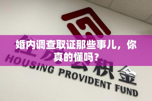 萍乡婚内调查取证那些事儿，你真的懂吗？