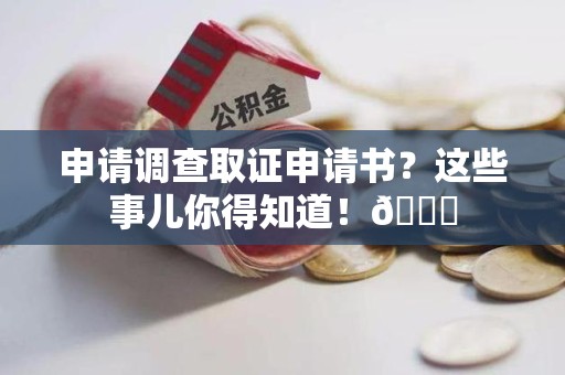 萍乡申请调查取证申请书？这些事儿你得知道！😎