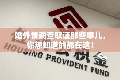 萍乡婚外情调查取证那些事儿，你想知道的都在这！