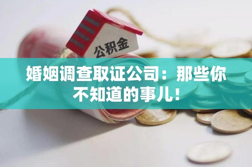 萍乡婚姻调查取证公司：那些你不知道的事儿！