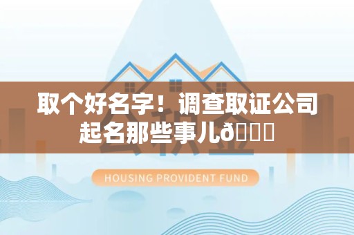 萍乡取个好名字！调查取证公司起名那些事儿😎