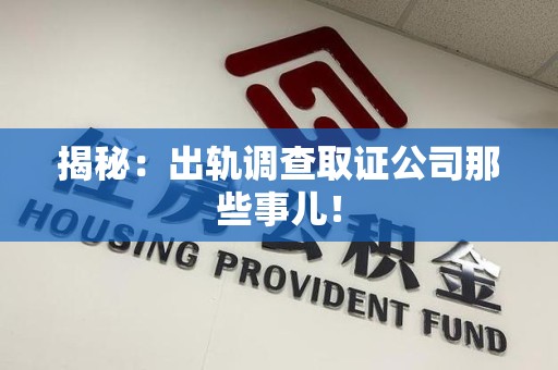 萍乡揭秘：出轨调查取证公司那些事儿！