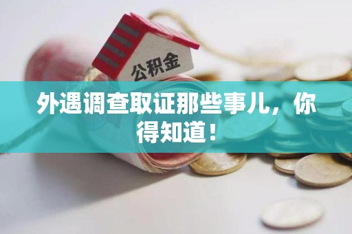 萍乡外遇调查取证那些事儿，你得知道！