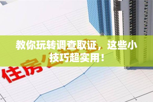 萍乡教你玩转调查取证，这些小技巧超实用！