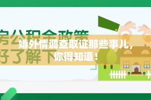 萍乡婚外情调查取证那些事儿，你得知道！