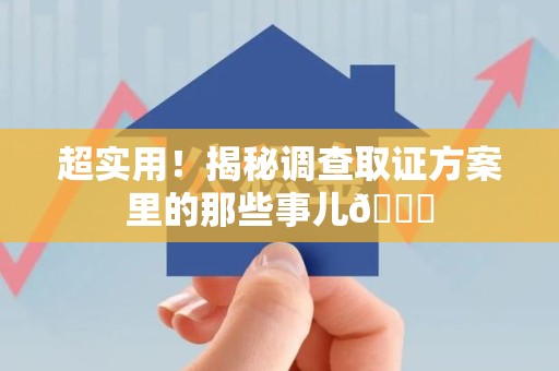 萍乡超实用！揭秘调查取证方案里的那些事儿😎
