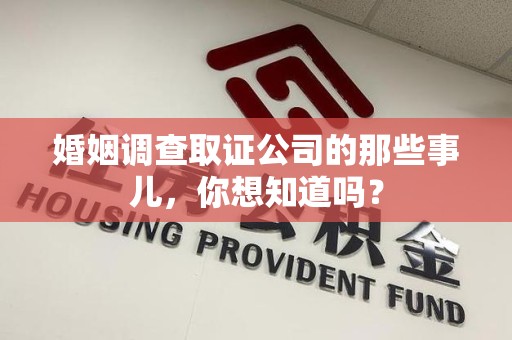 萍乡婚姻调查取证公司的那些事儿，你想知道吗？
